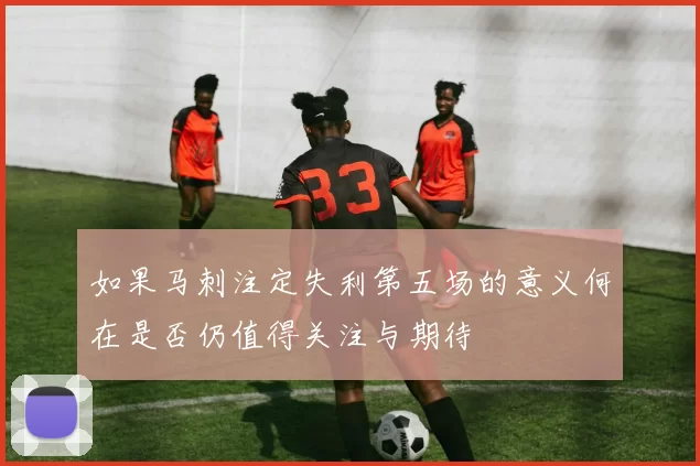 如果马刺注定失利第五场的意义何在是否仍值得关注与期待
