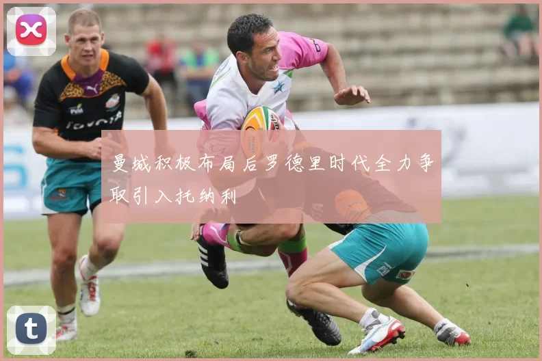 曼城积极布局后罗德里时代全力争取引入托纳利