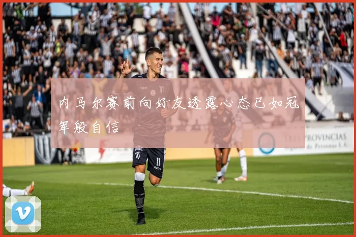内马尔赛前向好友透露心态已如冠军般自信