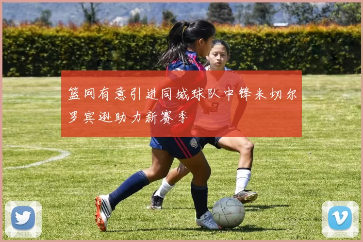 篮网有意引进同城球队中锋米切尔罗宾逊助力新赛季