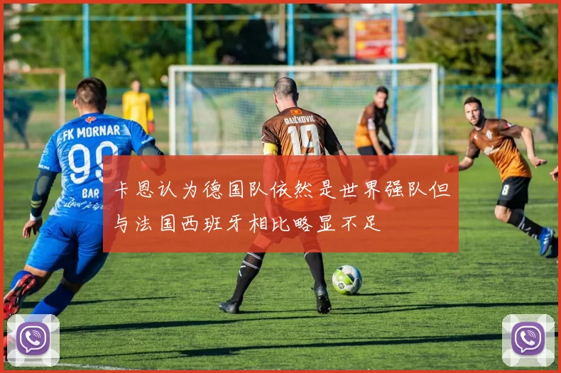 卡恩认为德国队依然是世界强队但与法国西班牙相比略显不足